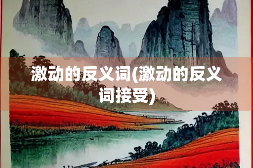激动的反义词(激动的反义词接受)