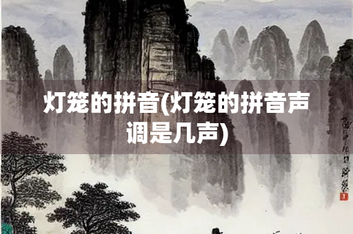 灯笼的拼音(灯笼的拼音声调是几声)