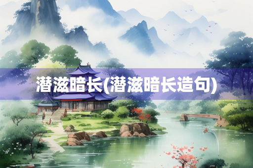 潜滋暗长(潜滋暗长造句)