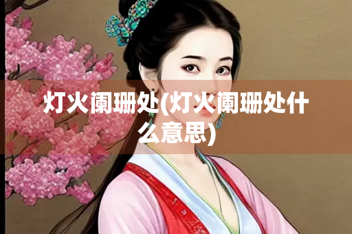 灯火阑珊处(灯火阑珊处什么意思)