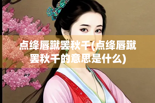 点绛唇蹴罢秋千(点绛唇蹴罢秋千的意思是什么)