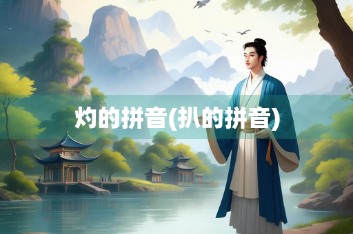 灼的拼音(扒的拼音) 灼的拼音(扒的拼音)