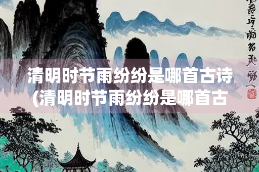 清明时节雨纷纷是哪首古诗(清明时节雨纷纷是哪首古诗意思)