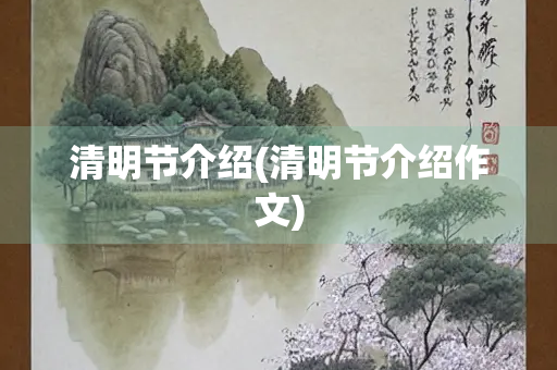 清明节介绍(清明节介绍作文)