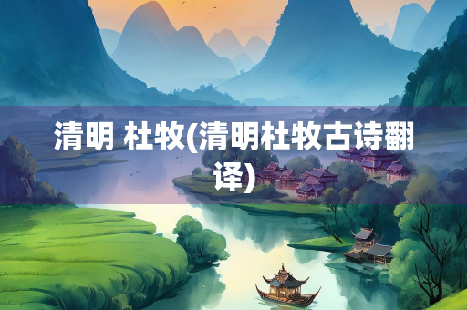 清明 杜牧(清明杜牧古诗翻译) 清明 杜牧(清明杜牧古诗翻译)