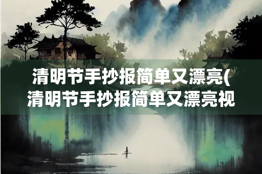 清明节手抄报简单又漂亮(清明节手抄报简单又漂亮视频) 清明节手抄报简单又漂亮(清明节手抄报简单又漂亮视频)