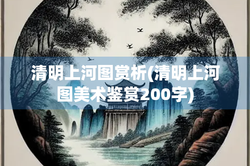 清明上河图赏析(清明上河图美术鉴赏200字) 清明上河图赏析(清明上河图美术鉴赏200字)