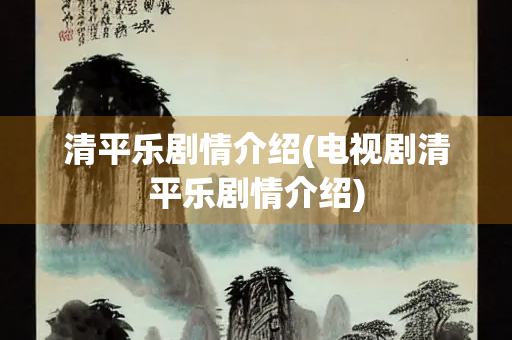 清平乐剧情介绍(电视剧清平乐剧情介绍) 清平乐剧情介绍(电视剧清平乐剧情介绍)
