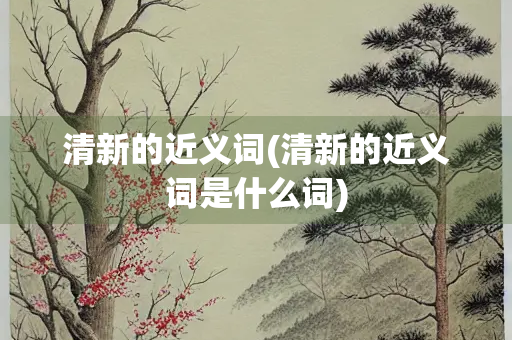 清新的近义词(清新的近义词是什么词)
