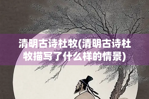 清明古诗杜牧(清明古诗杜牧描写了什么样的情景) 清明古诗杜牧(清明古诗杜牧描写了什么样的情景)