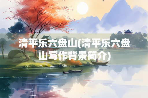 清平乐六盘山(清平乐六盘山写作背景简介)