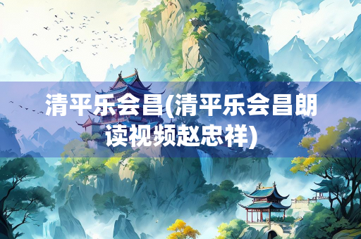 清平乐会昌(清平乐会昌朗读视频赵忠祥)