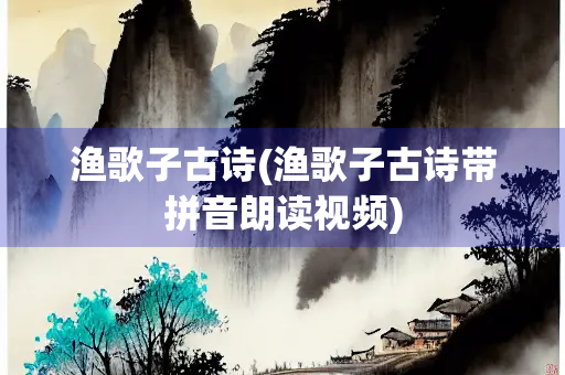 渔歌子古诗(渔歌子古诗带拼音朗读视频)