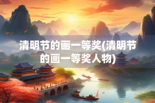 清明节的画一等奖(清明节的画一等奖人物) 清明节的画一等奖(清明节的画一等奖人物)