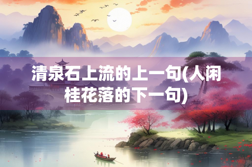 清泉石上流的上一句(人闲桂花落的下一句)
