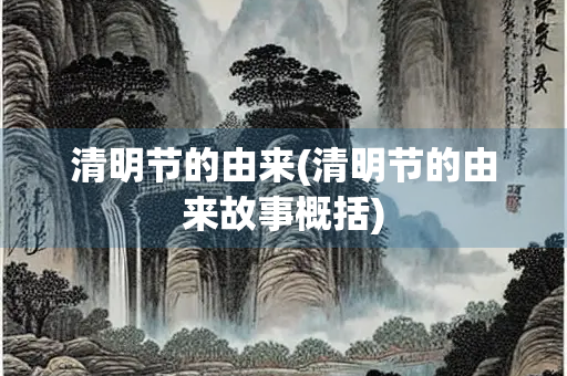 清明节的由来(清明节的由来故事概括)