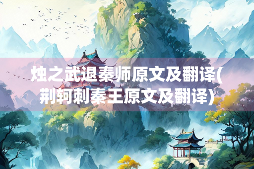烛之武退秦师原文及翻译(荆轲刺秦王原文及翻译)