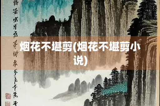 烟花不堪剪(烟花不堪剪小说)