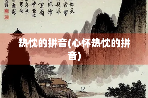 热忱的拼音(心怀热忱的拼音) 热忱的拼音(心怀热忱的拼音)