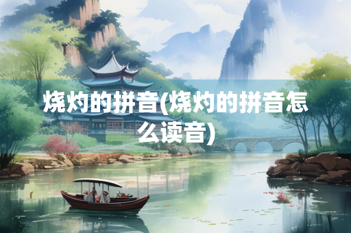 烧灼的拼音(烧灼的拼音怎么读音)