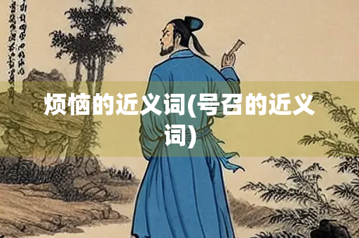 烦恼的近义词(号召的近义词)