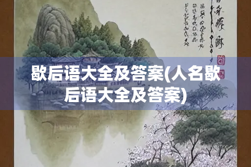 歇后语大全及答案(人名歇后语大全及答案) 歇后语大全及答案(人名歇后语大全及答案)