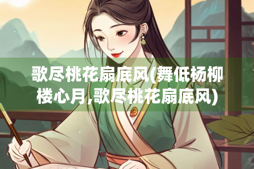歌尽桃花扇底风(舞低杨柳楼心月,歌尽桃花扇底风)