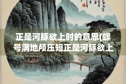 正是河豚欲上时的意思(螺号满地颅压短正是河豚欲上时的意思)