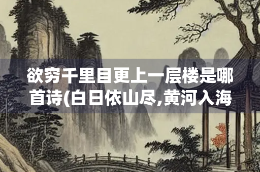 欲穷千里目更上一层楼是哪首诗(白日依山尽,黄河入海流。 欲穷千里目,更上一层楼。)