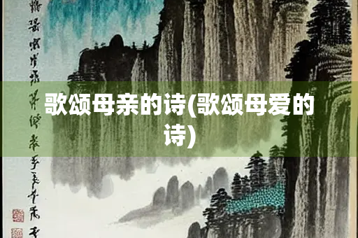 歌颂母亲的诗(歌颂母爱的诗)