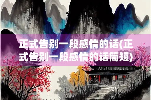 正式告别一段感情的话(正式告别一段感情的话简短) 正式告别一段感情的话(正式告别一段感情的话简短)
