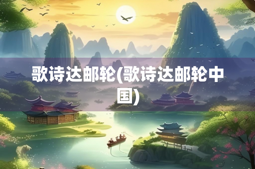 歌诗达邮轮(歌诗达邮轮中国) 歌诗达邮轮(歌诗达邮轮中国)