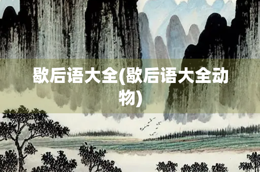 歇后语大全(歇后语大全动物) 歇后语大全(歇后语大全动物)