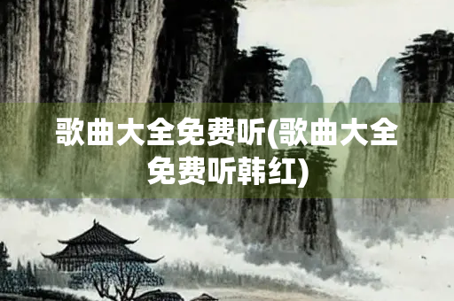 歌曲大全免费听(歌曲大全免费听韩红)