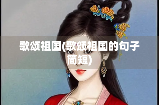 歌颂祖国(歌颂祖国的句子简短)