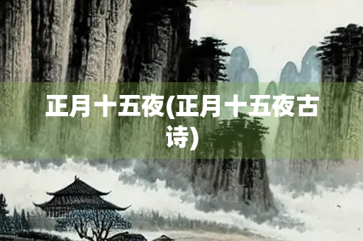 正月十五夜(正月十五夜古诗) 正月十五夜(正月十五夜古诗)