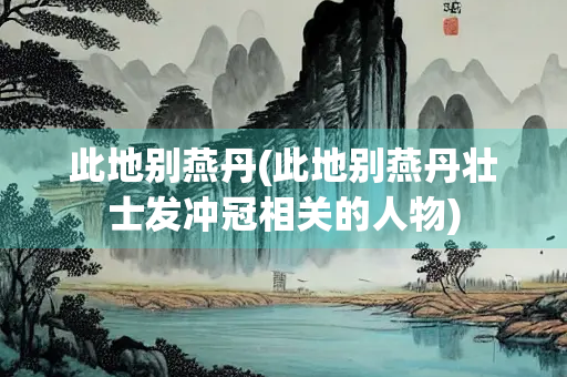 此地别燕丹(此地别燕丹壮士发冲冠相关的人物) 此地别燕丹(此地别燕丹壮士发冲冠相关的人物)