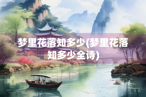 梦里花落知多少(梦里花落知多少全诗) 梦里花落知多少(梦里花落知多少全诗)