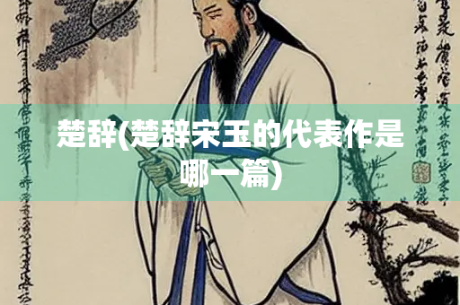 楚辞(楚辞宋玉的代表作是哪一篇)