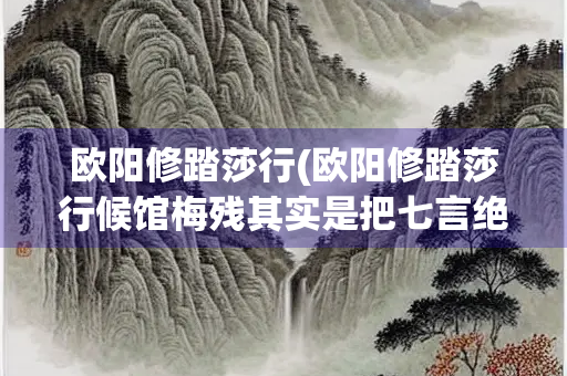 欧阳修踏莎行(欧阳修踏莎行候馆梅残其实是把七言绝句)
