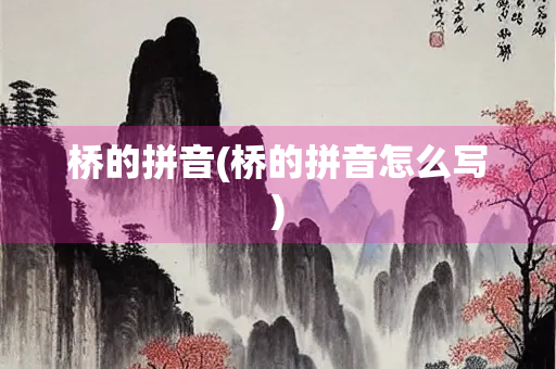 桥的拼音(桥的拼音怎么写) 桥的拼音(桥的拼音怎么写)