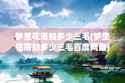 梦里花落知多少三毛(梦里花落知多少三毛百度网盘) 梦里花落知多少三毛(梦里花落知多少三毛百度网盘)