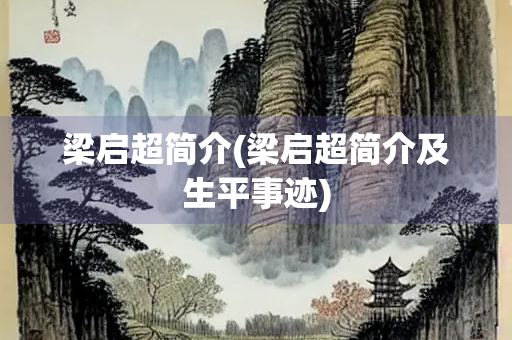 梁启超简介(梁启超简介及生平事迹)
