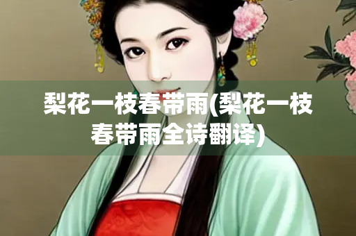 梨花一枝春带雨(梨花一枝春带雨全诗翻译)