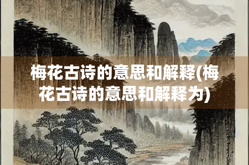 梅花古诗的意思和解释(梅花古诗的意思和解释为) 梅花古诗的意思和解释(梅花古诗的意思和解释为)