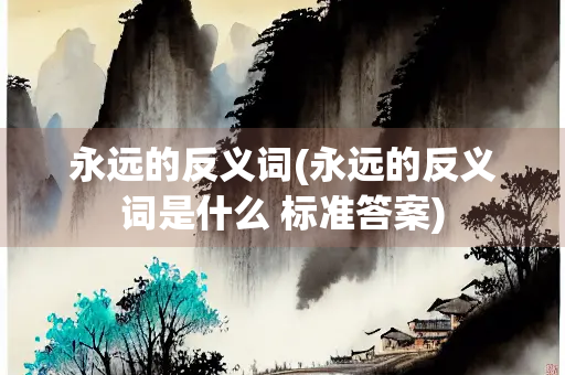 永远的反义词(永远的反义词是什么 标准答案)