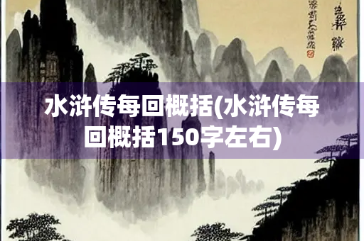 水浒传每回概括(水浒传每回概括150字左右) 水浒传每回概括(水浒传每回概括150字左右)