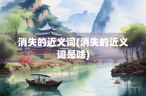 消失的近义词(消失的近义词是啥)