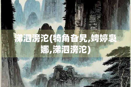 涕泗滂沱(犄角旮旯,娉婷袅娜,涕泗滂沱)