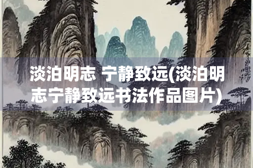 淡泊明志 宁静致远(淡泊明志宁静致远书法作品图片)